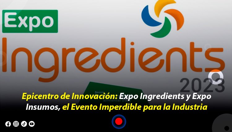 Epicentro de Innovación: Expo Ingredients y Expo Insumos, el Evento Imperdible para la Industria